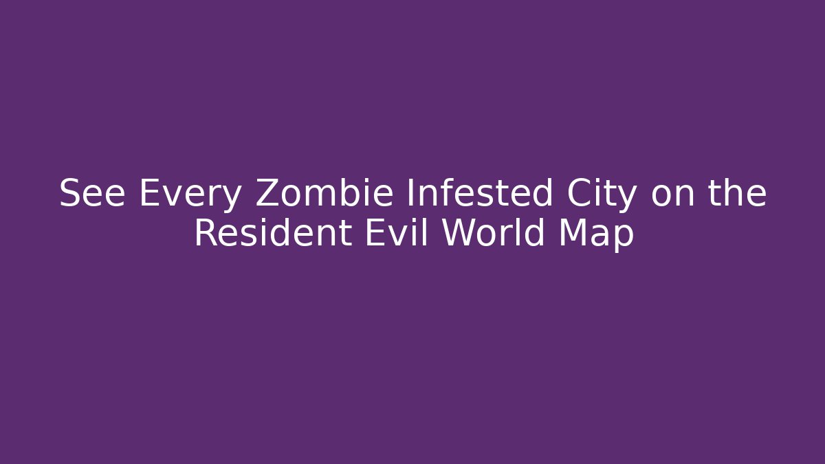See Every Zombie Infested City on the Resident Evil World Map - The Family Holidays