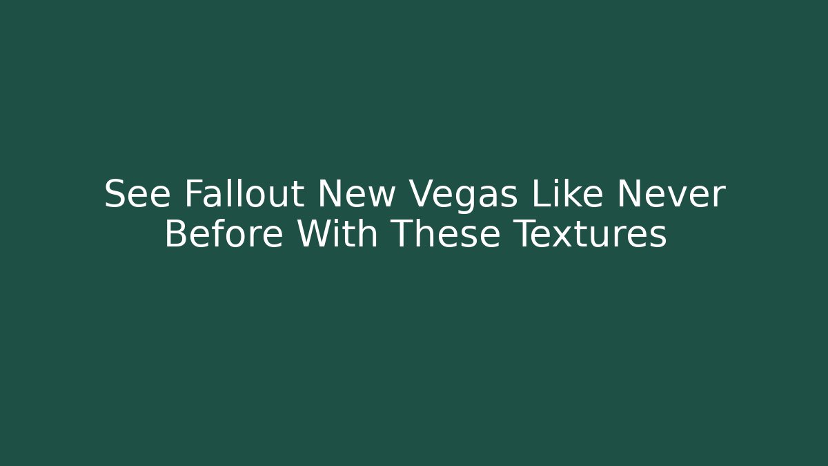 See Fallout New Vegas Like Never Before With These Textures - The Family Holidays
