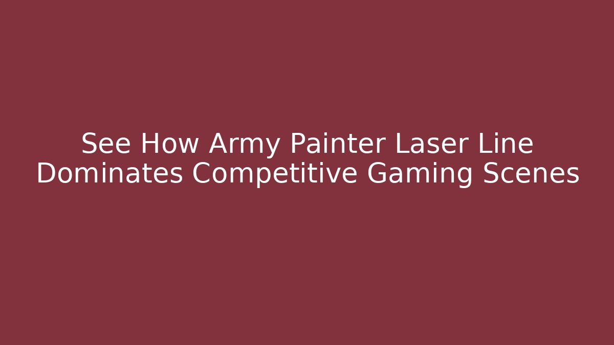 See How Army Painter Laser Line Dominates Competitive Gaming Scenes