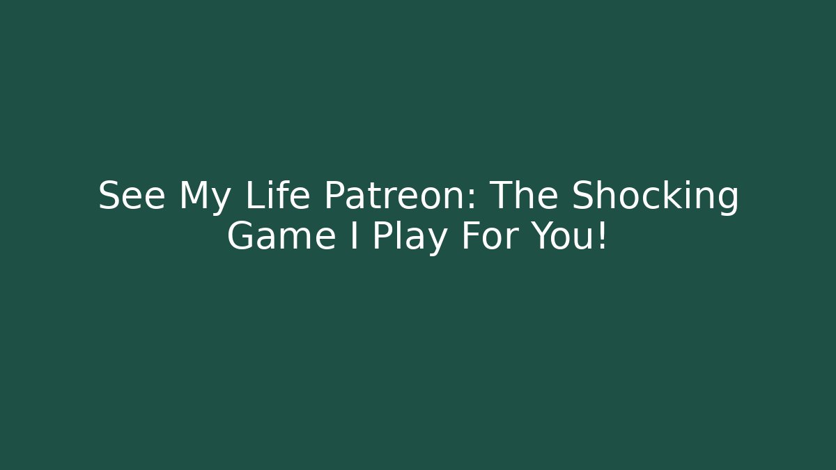 See My Life Patreon: The Shocking Game I Play For You!