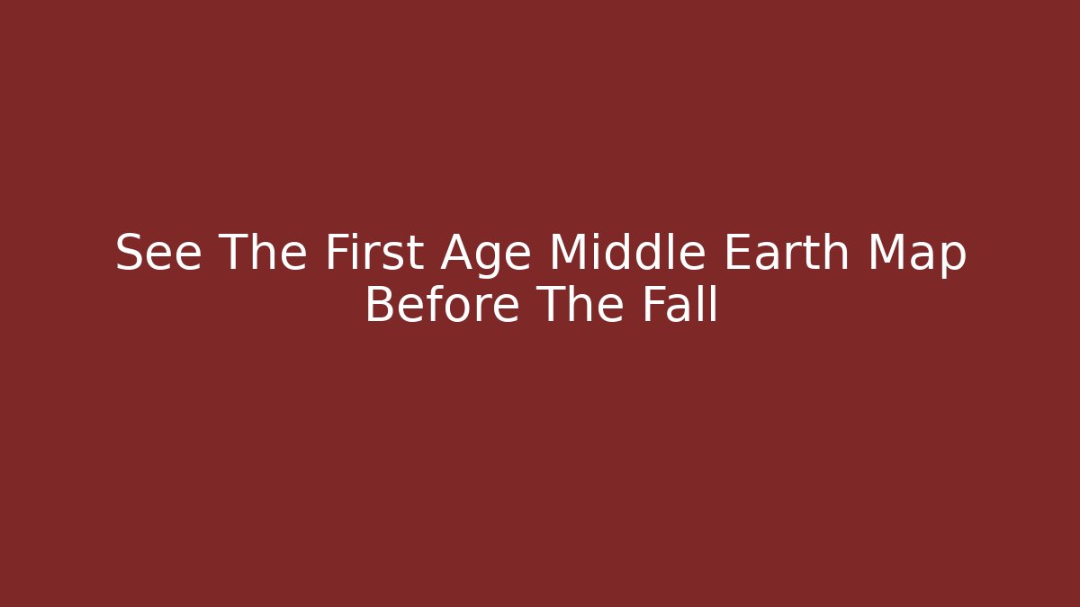 See The First Age Middle Earth Map Before The Fall