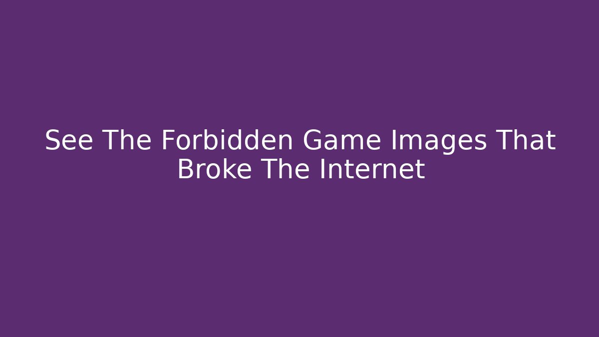 See The Forbidden Game Images That Broke The Internet
