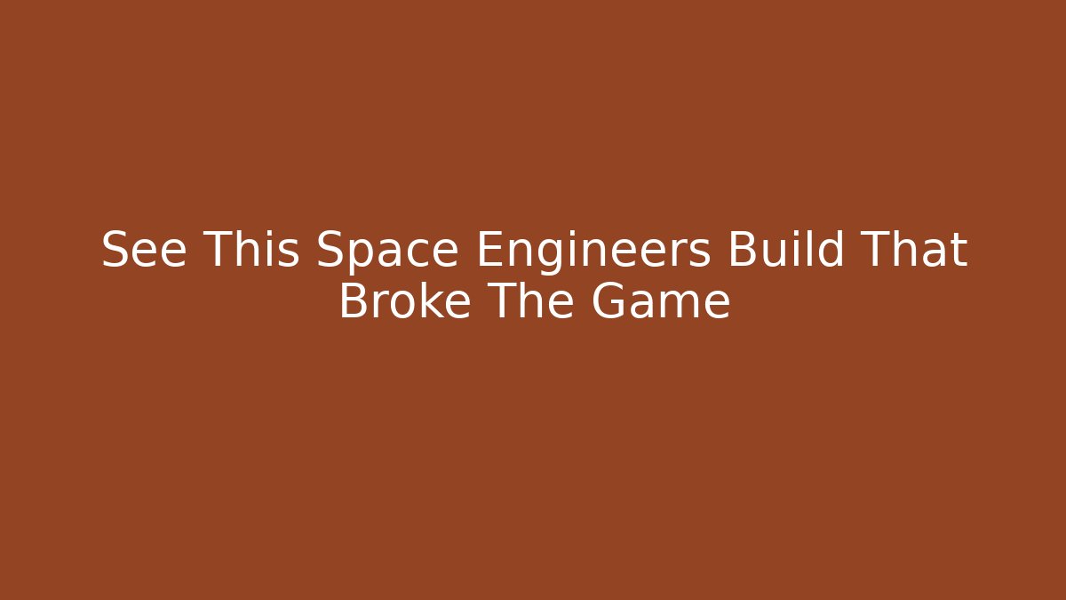 See This Space Engineers Build That Broke The Game