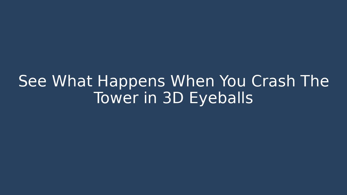 See What Happens When You Crash The Tower in 3D Eyeballs