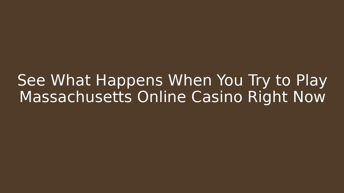 See What Happens When You Try to Play Massachusetts Online Casino Right Now