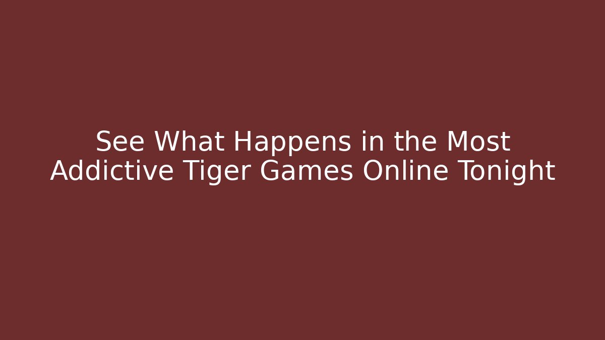 See What Happens in the Most Addictive Tiger Games Online Tonight