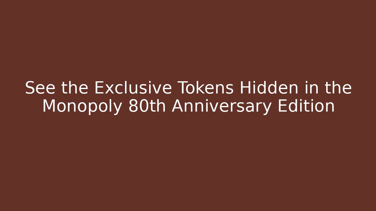 See the Exclusive Tokens Hidden in the Monopoly 80th Anniversary Edition