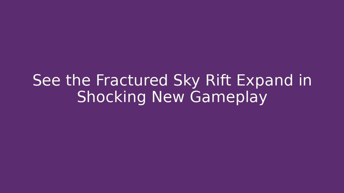 See the Fractured Sky Rift Expand in Shocking New Gameplay