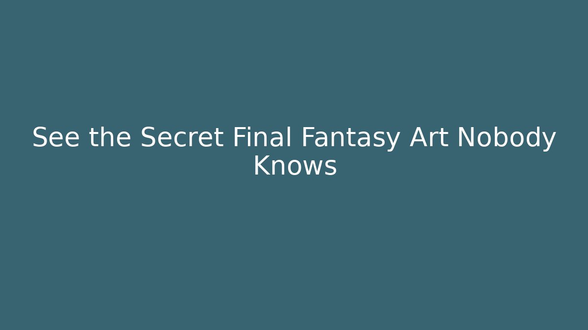 See the Secret Final Fantasy Art Nobody Knows