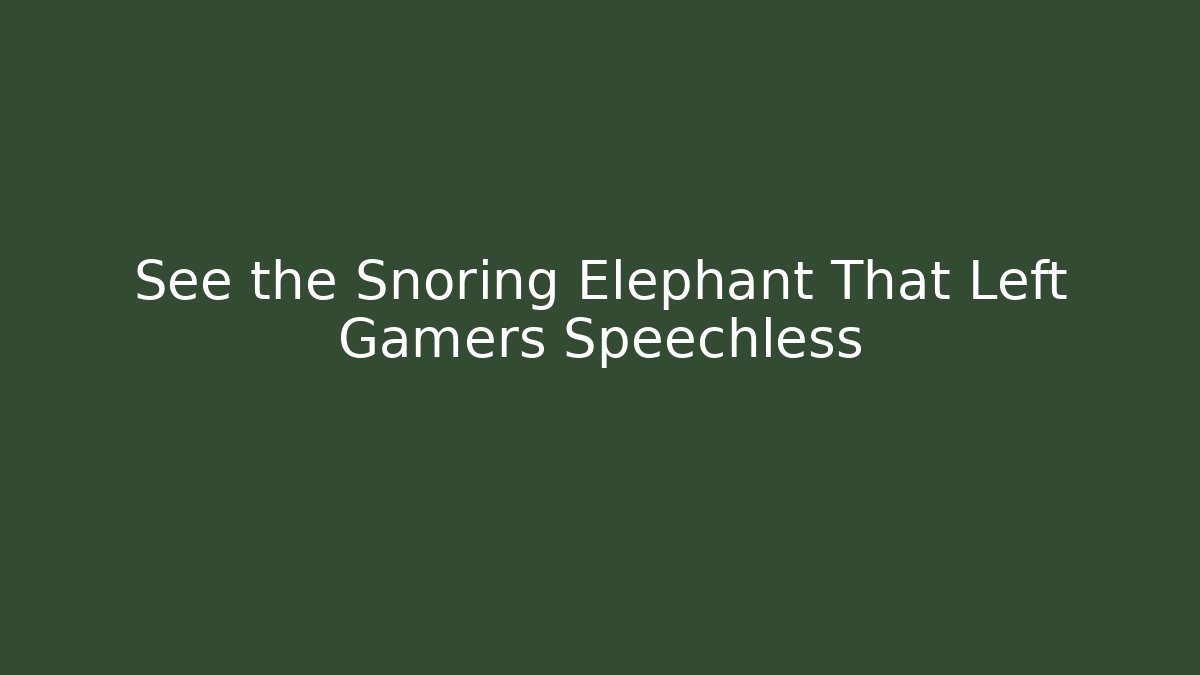 See the Snoring Elephant That Left Gamers Speechless