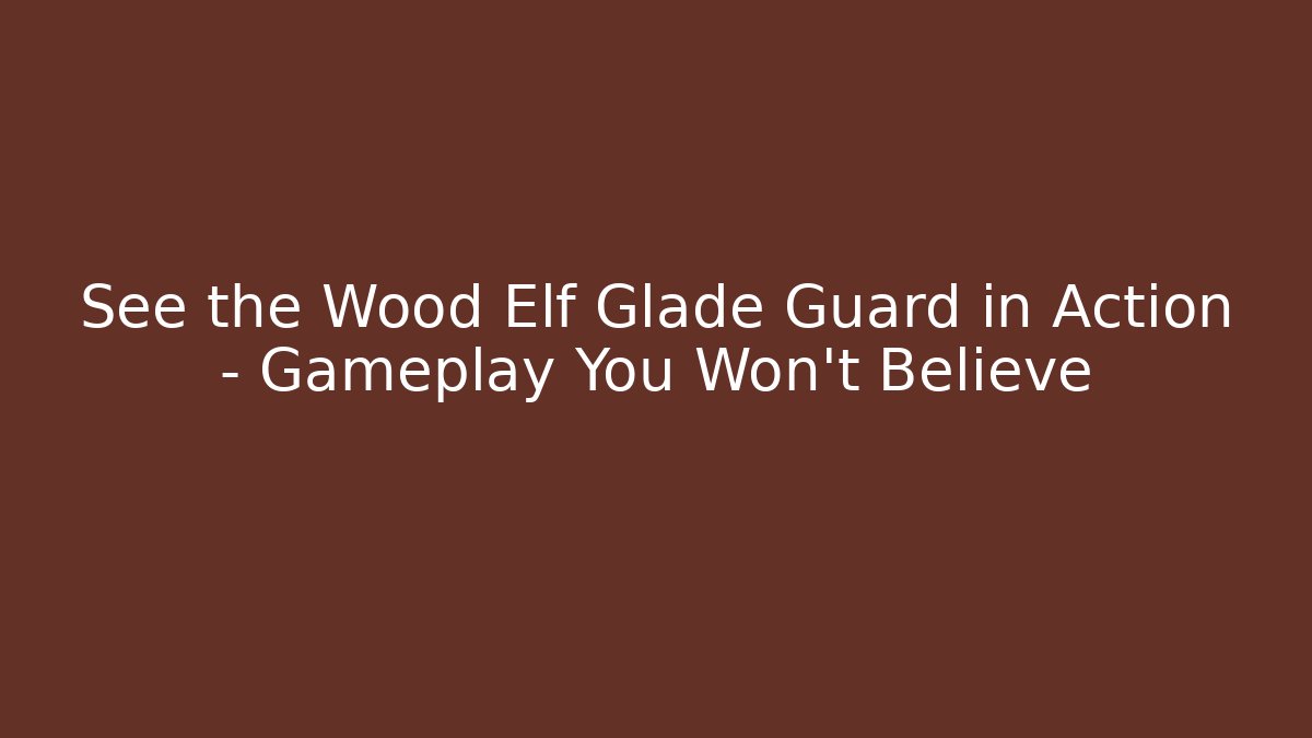 See the Wood Elf Glade Guard in Action – Gameplay You Won't Believe