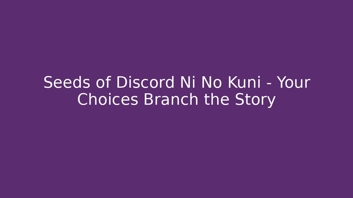 Seeds of Discord Ni No Kuni – Your Choices Branch the Story