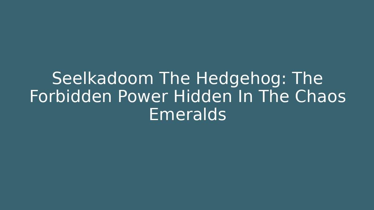 Seelkadoom The Hedgehog: The Forbidden Power Hidden In The Chaos Emeralds
