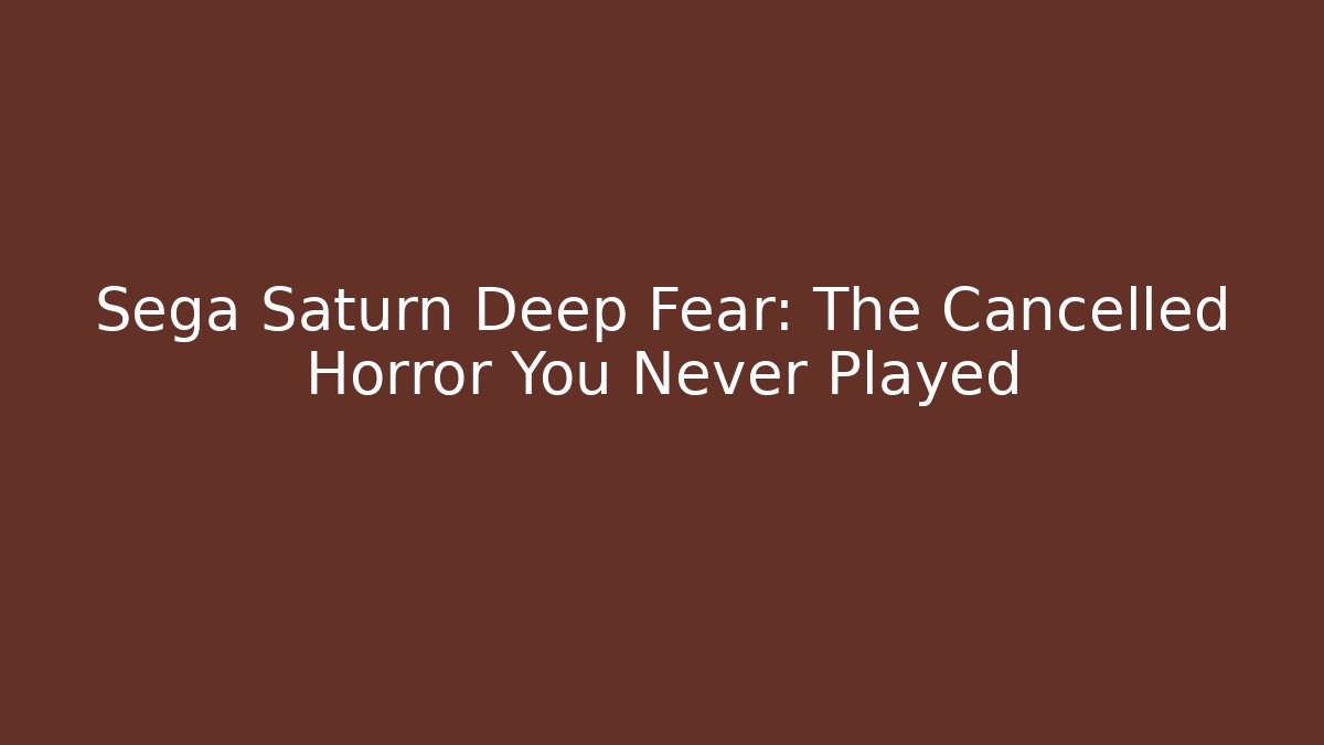 Sega Saturn Deep Fear: The Cancelled Horror You Never Played