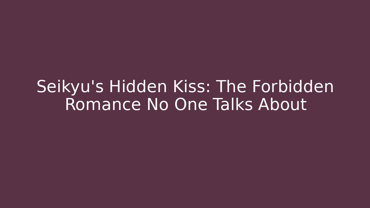 Seikyu's Hidden Kiss: The Forbidden Romance No One Talks About