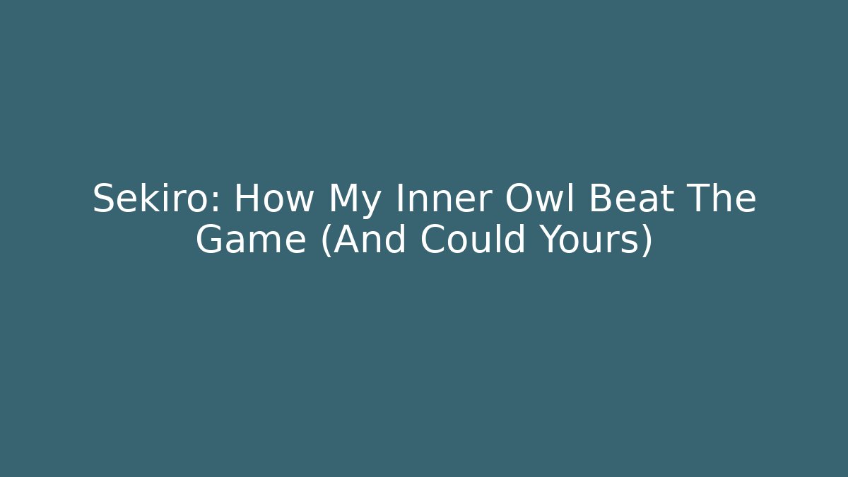 Sekiro: How My Inner Owl Beat The Game (And Could Yours)