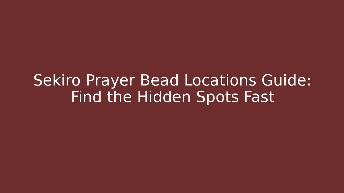 Sekiro Prayer Bead Locations Guide: Find the Hidden Spots Fast