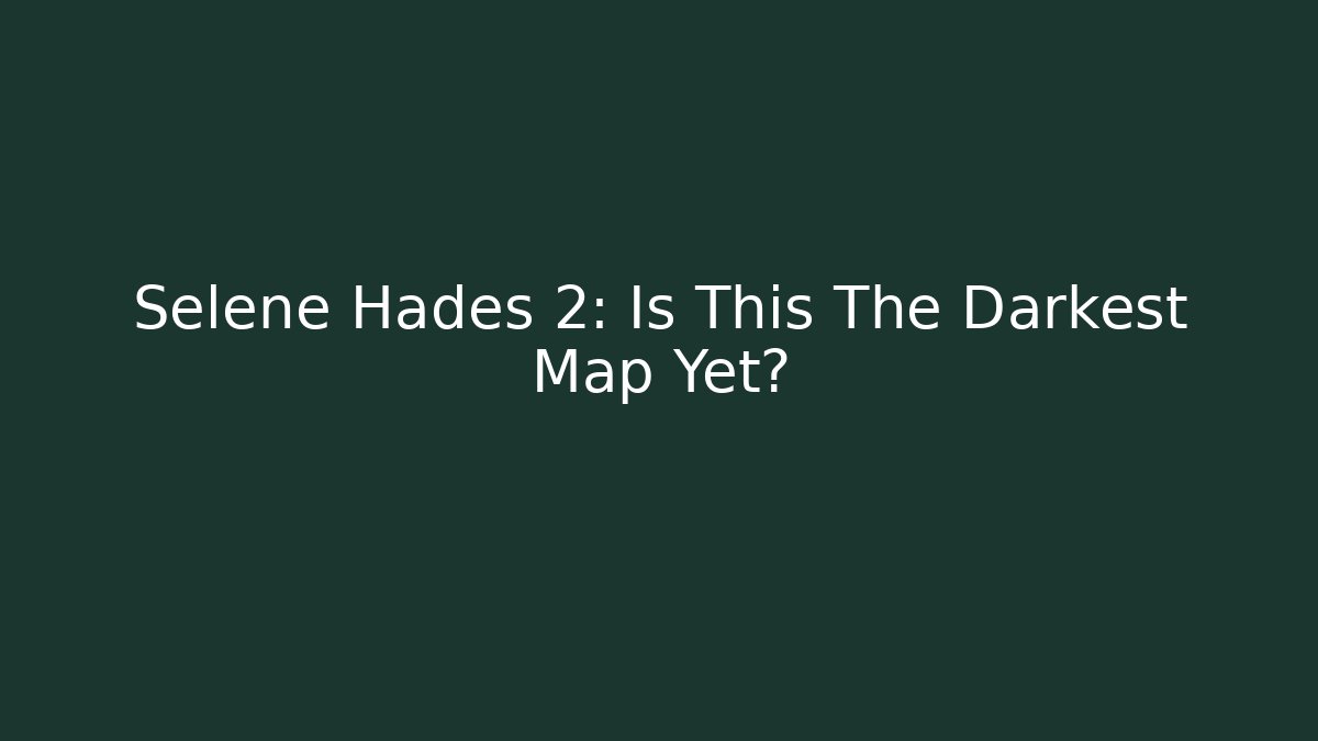 Selene Hades 2: Is This The Darkest Map Yet?