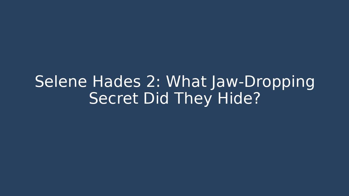 Selene Hades 2: What Jaw-Dropping Secret Did They Hide?
