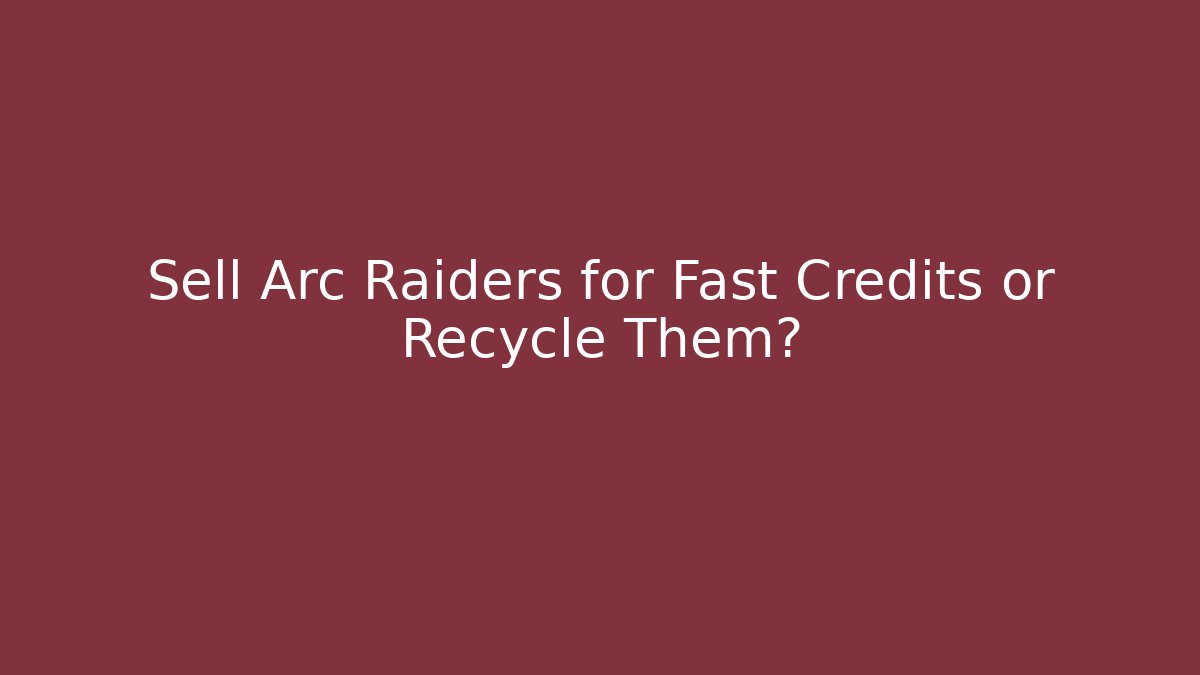 Sell Arc Raiders for Fast Credits or Recycle Them?