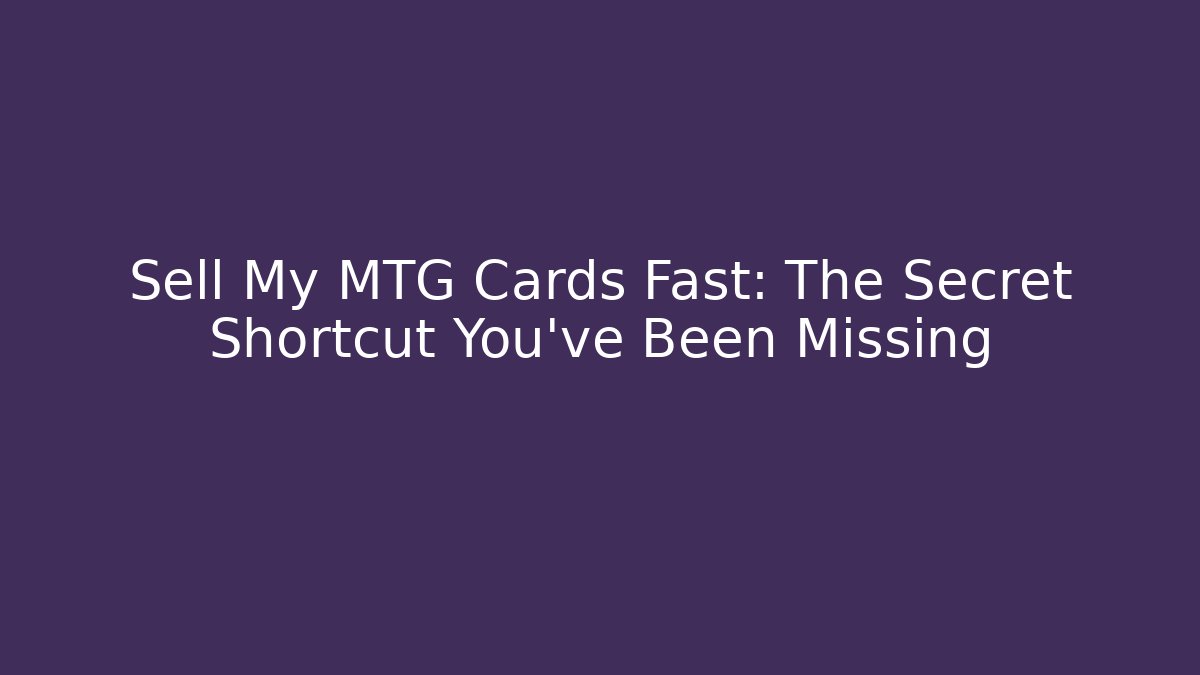 Sell My MTG Cards Fast: The Secret Shortcut You’ve Been Missing