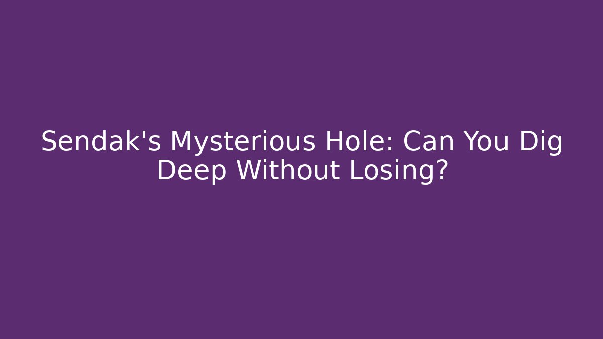 Sendak's Mysterious Hole: Can You Dig Deep Without Losing?