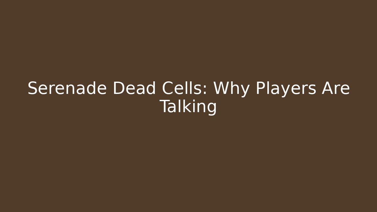 Serenade Dead Cells: Why Players Are Talking