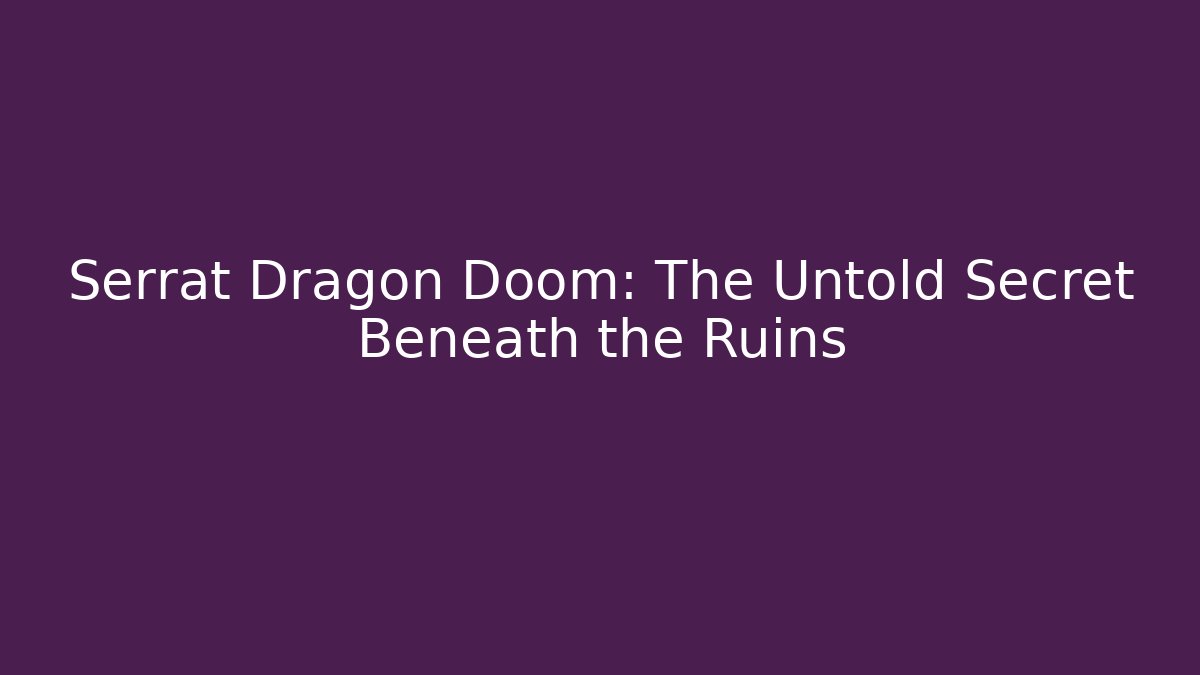 Serrat Dragon Doom: The Untold Secret Beneath the Ruins