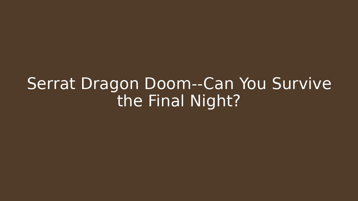 Serrat Dragon Doom—Can You Survive the Final Night?