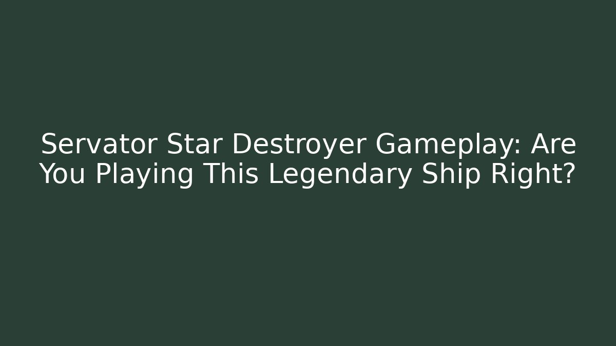 Servator Star Destroyer Gameplay: Are You Playing This Legendary Ship Right?