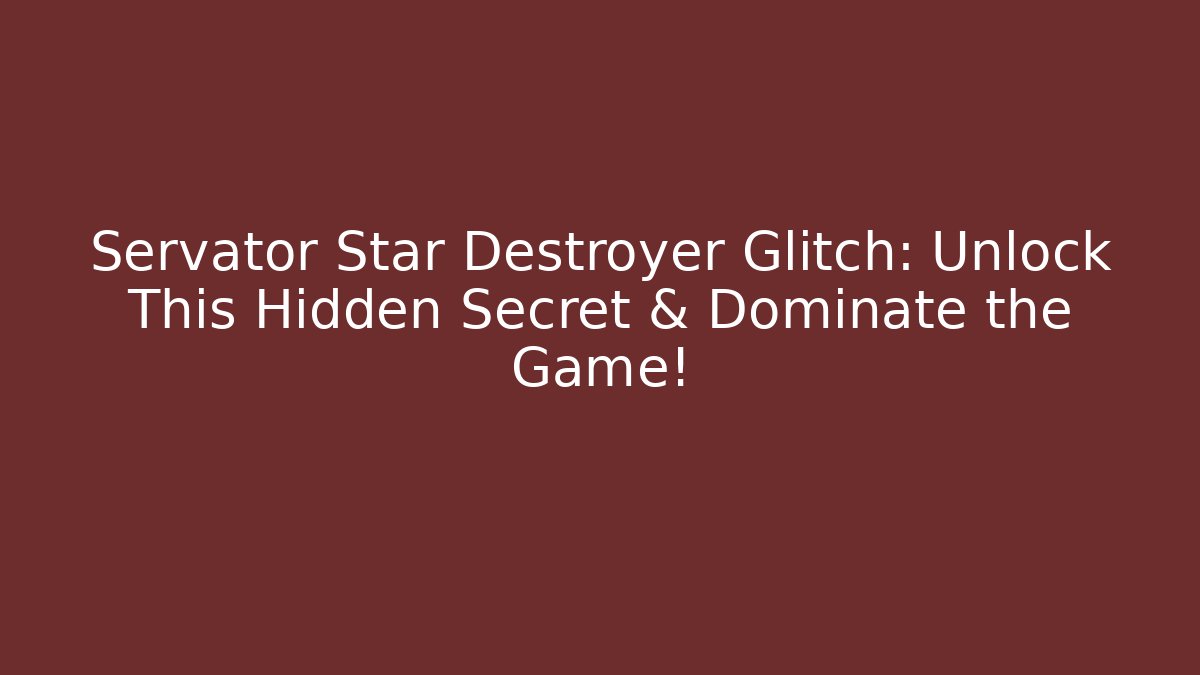 Servator Star Destroyer Glitch: Unlock This Hidden Secret & Dominate the Game!