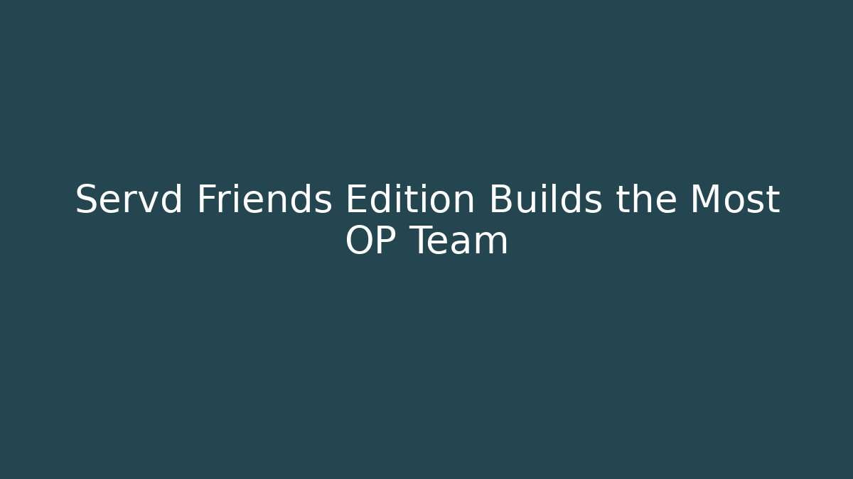 Servd Friends Edition Builds the Most OP Team