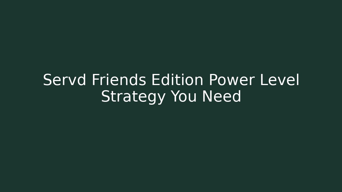 Servd Friends Edition Power Level Strategy You Need
