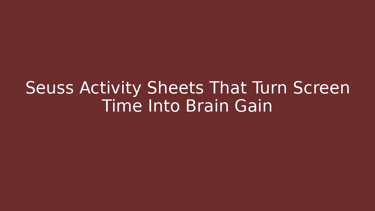 Seuss Activity Sheets That Turn Screen Time Into Brain Gain