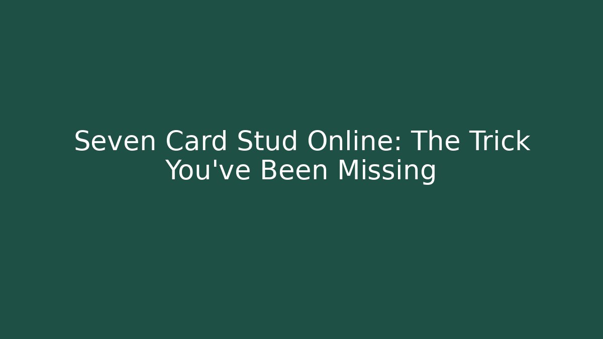 Seven Card Stud Online: The Trick You've Been Missing