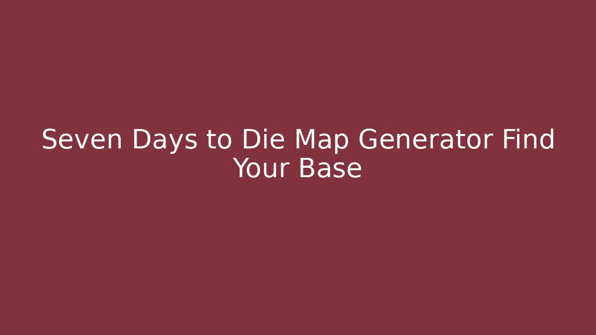 Seven Days to Die Map Generator Find Your Base