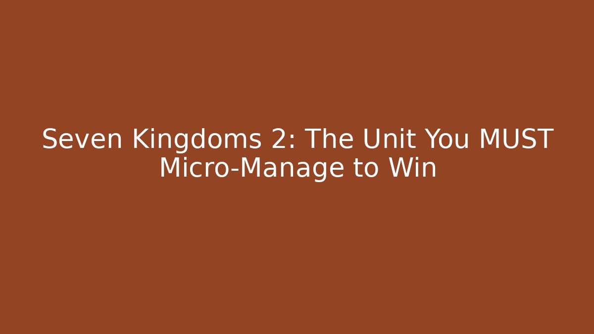 Seven Kingdoms 2: The Unit You MUST Micro-Manage to Win