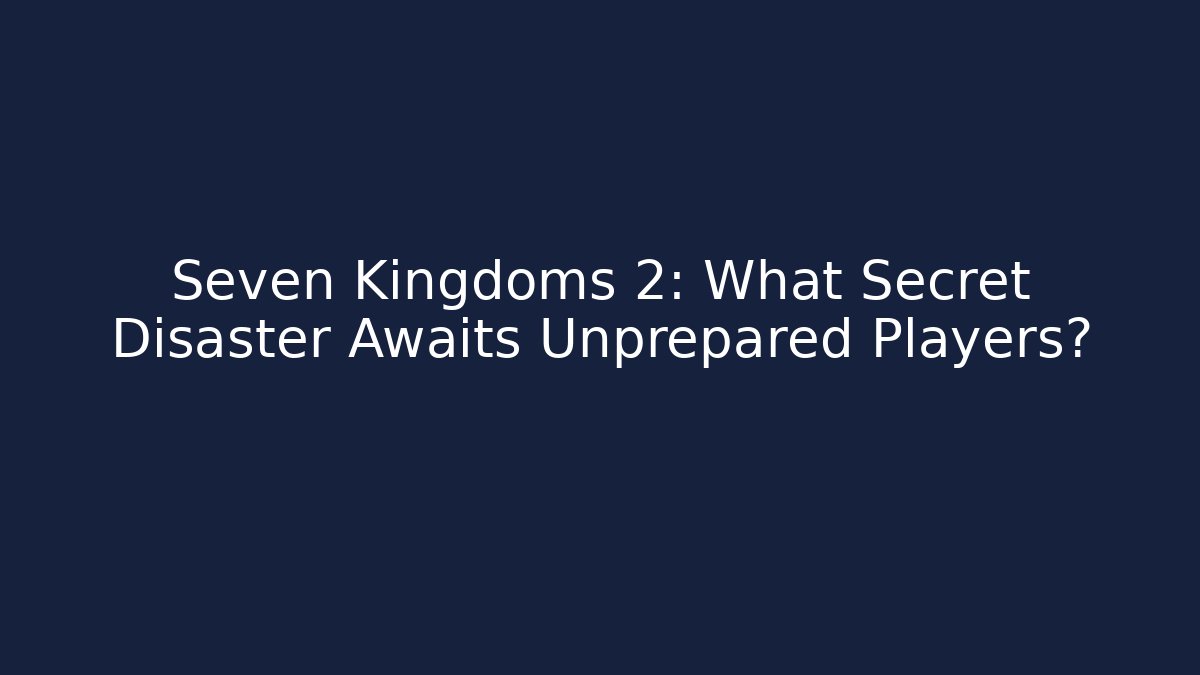 Seven Kingdoms 2: What Secret Disaster Awaits Unprepared Players?