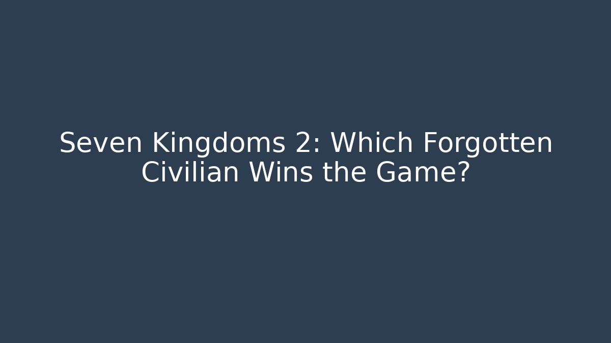 Seven Kingdoms 2: Which Forgotten Civilian Wins the Game?