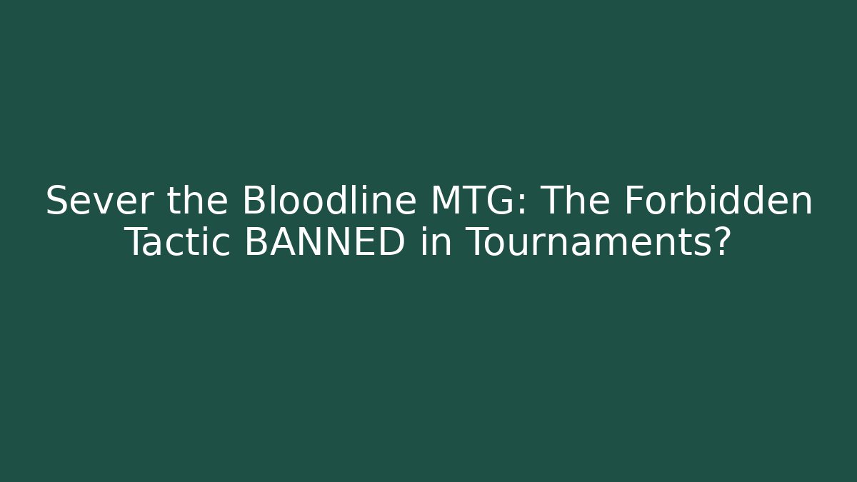Sever the Bloodline MTG: The Forbidden Tactic BANNED in Tournaments?