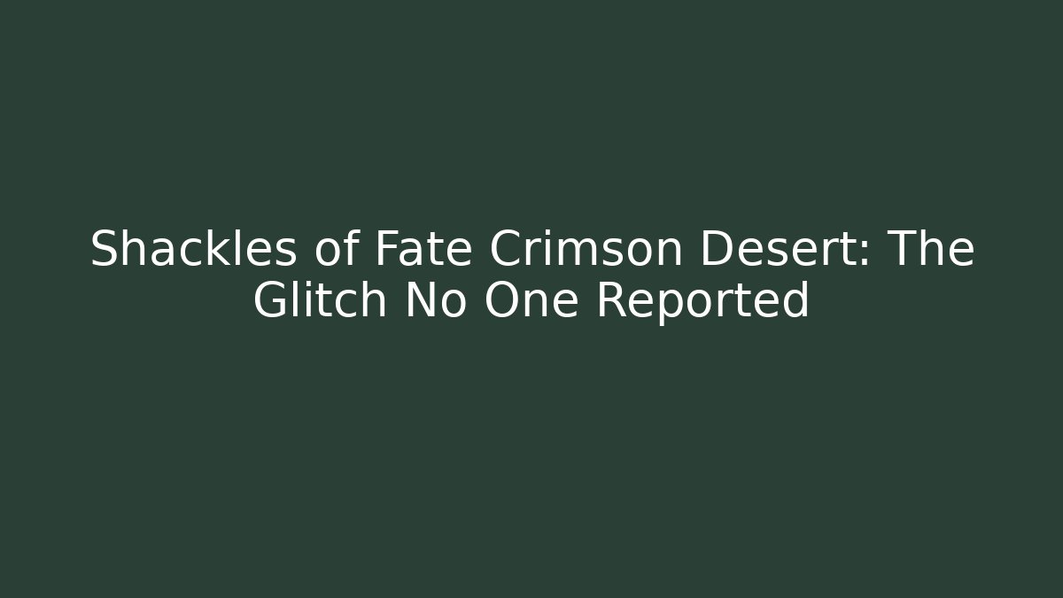 Shackles of Fate Crimson Desert: The Glitch No One Reported