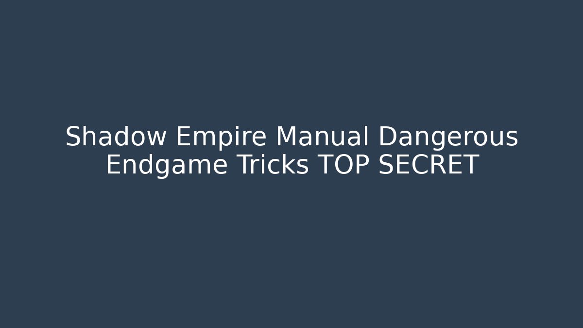 Shadow Empire Manual Dangerous Endgame Tricks TOP SECRET