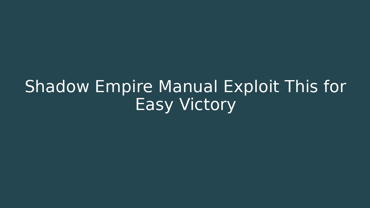 Shadow Empire Manual Exploit This for Easy Victory