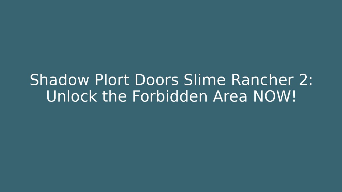 Shadow Plort Doors Slime Rancher 2: Unlock the Forbidden Area NOW!