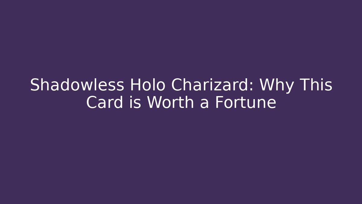 Shadowless Holo Charizard: Why This Card is Worth a Fortune - The Family Holidays