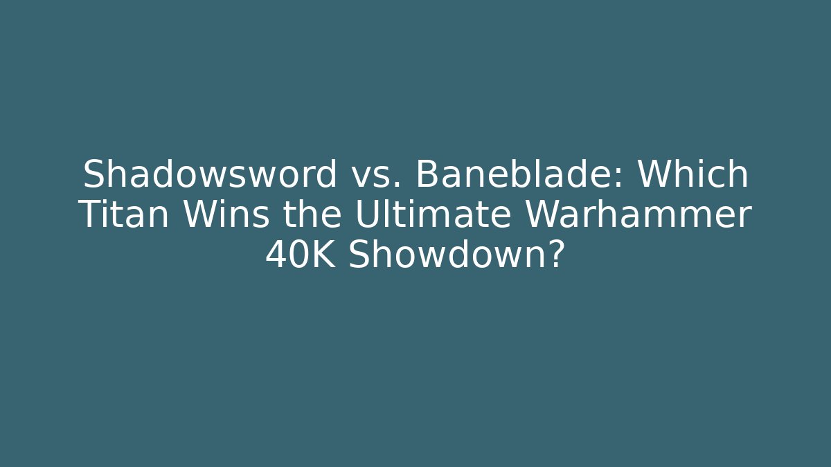 Shadowsword vs. Baneblade: Which Titan Wins the Ultimate Warhammer 40K Showdown?