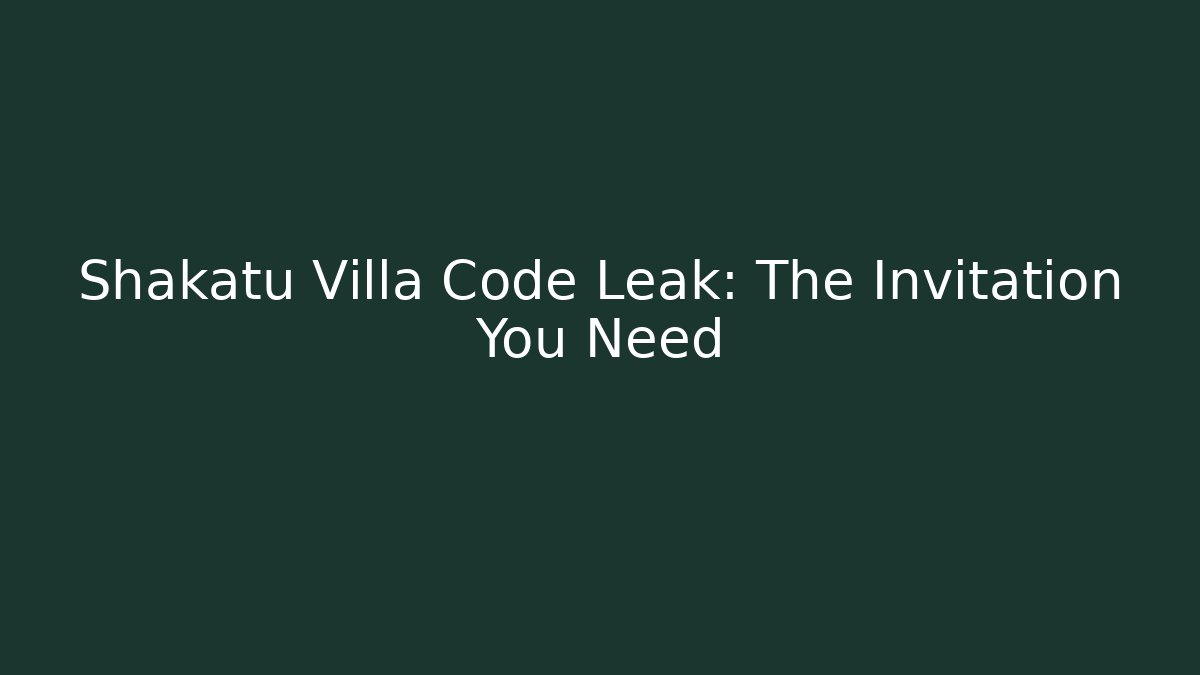 Shakatu Villa Code Leak: The Invitation You Need