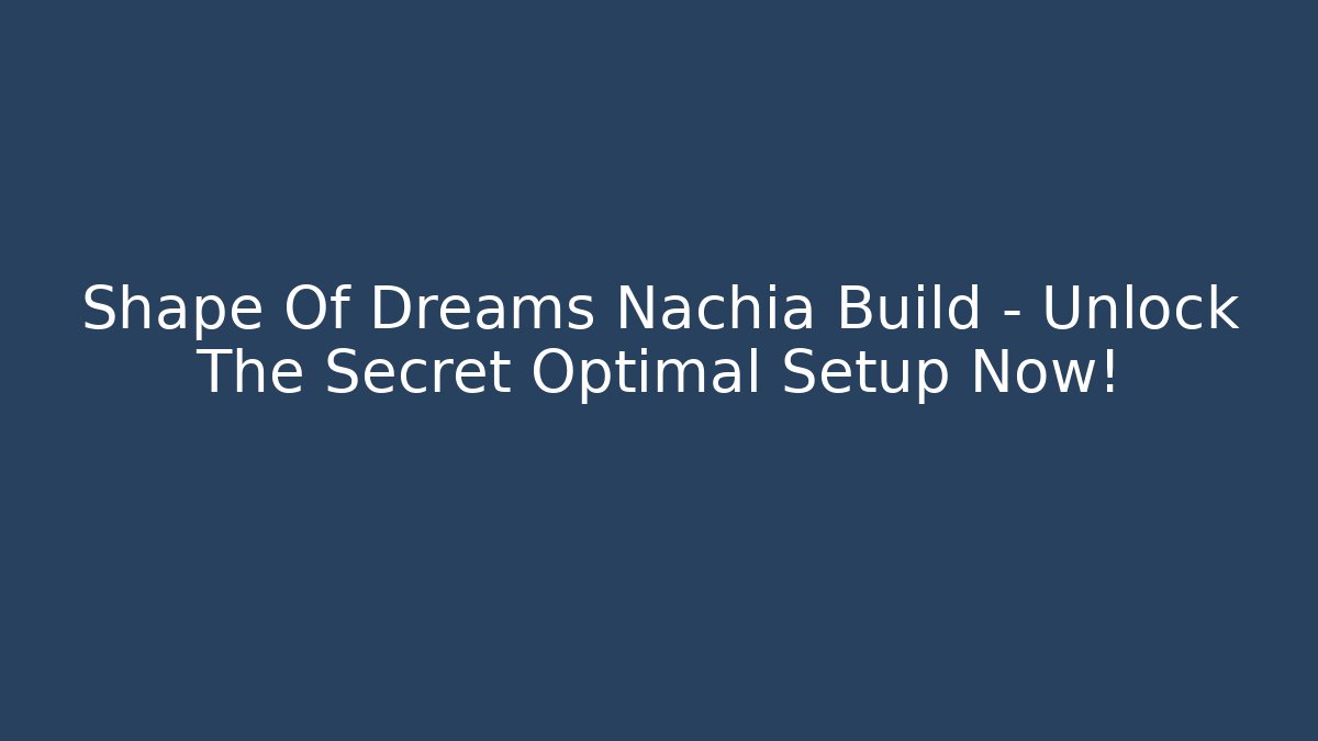 Shape Of Dreams Nachia Build – Unlock The Secret Optimal Setup Now!