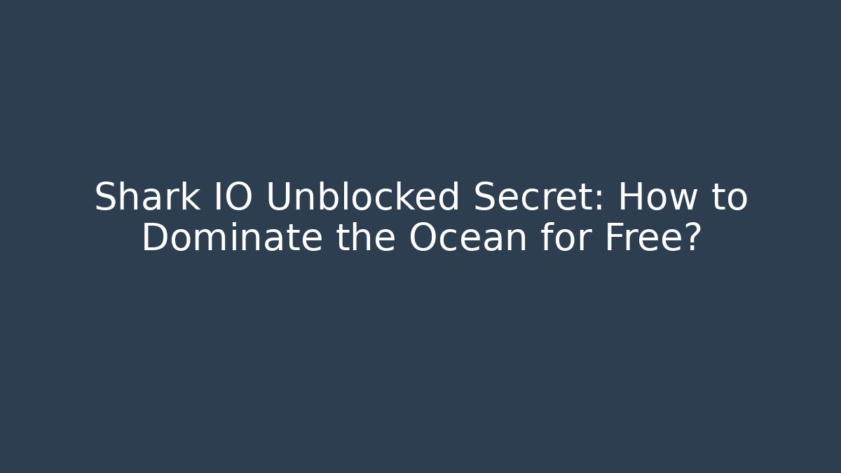 Shark IO Unblocked Secret: How to Dominate the Ocean for Free?