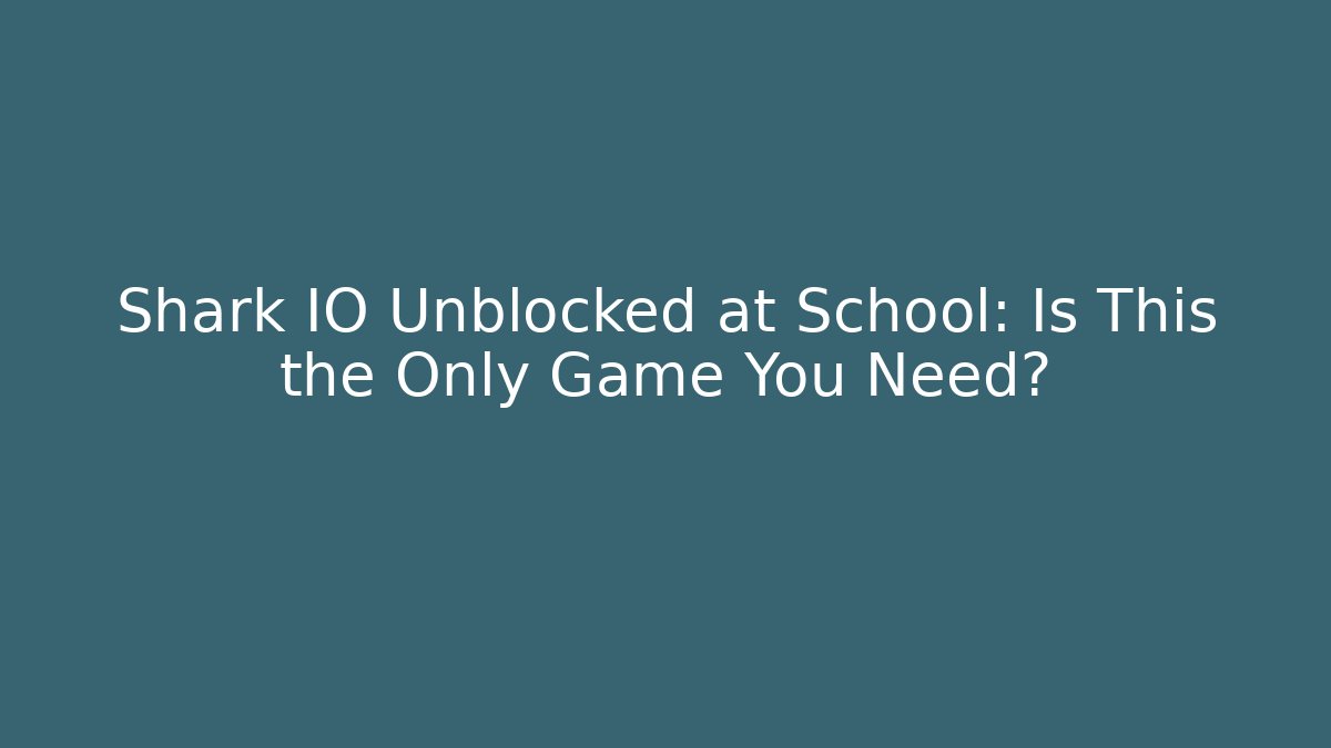 Shark IO Unblocked at School: Is This the Only Game You Need?